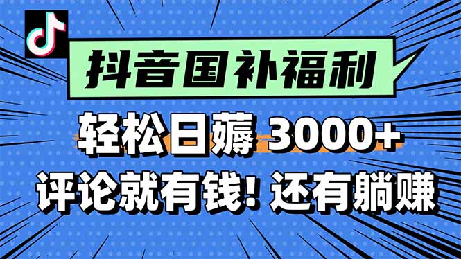 一天轻松3000+，薅抖音国补福利！评论就有钱，还有额外躺赚！-创薯资源
