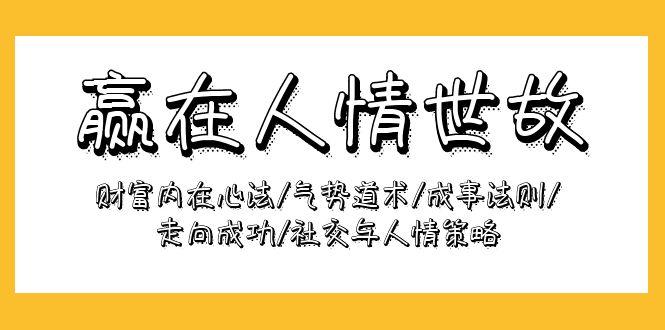 (9959期)赢在-人情世故：财富内在心法/气势道术/成事法则/走向成功/社交与人情策略-创薯资源