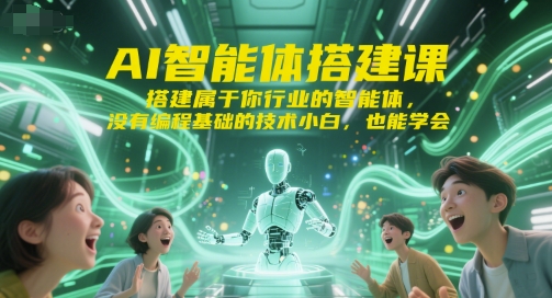 AI智能体搭建课，搭建属于你行业的智能体，没有编程基础的技术小白，也能学会-创薯资源