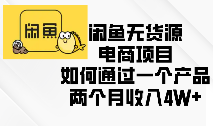 闲鱼无货源电商项目，如何通过一个产品两个月收入4W+-创薯资源