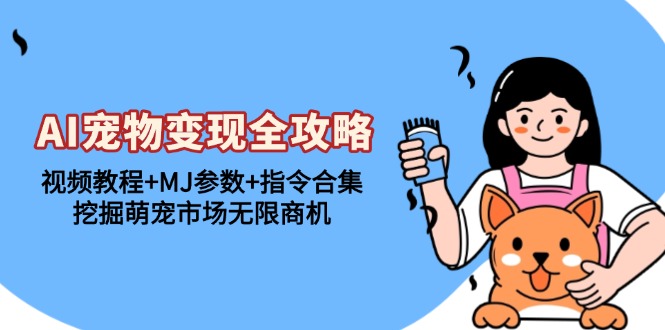 AI宠物变现全攻略：视频教程+MJ参数+指令合集，挖掘萌宠市场无限商机-创薯资源