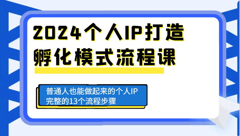 2024个人IP打造孵化模式流程课，普通人也能做起来的个人IP完整的13个流程步骤-创薯资源