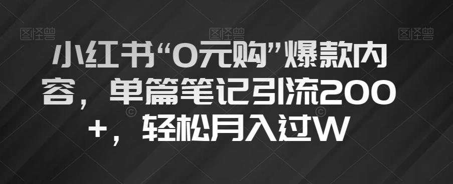 小红书“0元购”爆款内容，单篇笔记引流200+，轻松月入过W【揭秘】-创薯资源