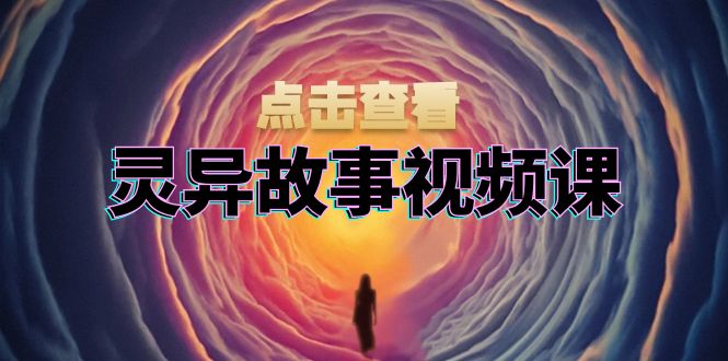 灵异故事视频课：文案、剪辑流程、画面处理及封面制作，助力创作者盈利-创薯资源