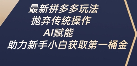 最新拼多多玩法，抛弃传统操作，AI赋能，助力新手小白获取第一桶金-创薯资源