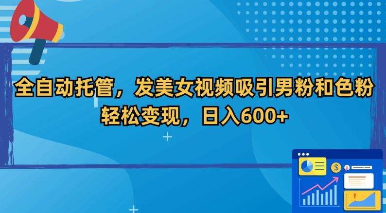 全自动托管，发美女视频吸引男粉和色粉，轻松变现，日入600+【揭秘】-创薯资源