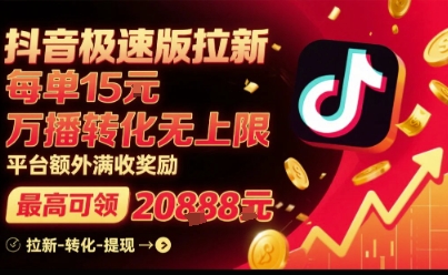 抖音极速版拉新，平台扶持力度大，每单15米，万播转化无上限，平台额外满收奖励-创薯资源
