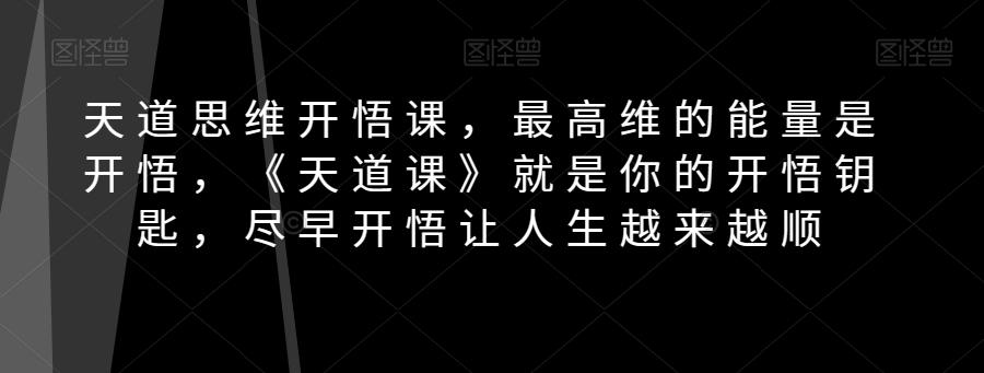 天道思维开悟课，最高维的能量是开悟，《天道课》就是你的开悟钥匙，尽早开悟让人生越来越顺-创薯资源
