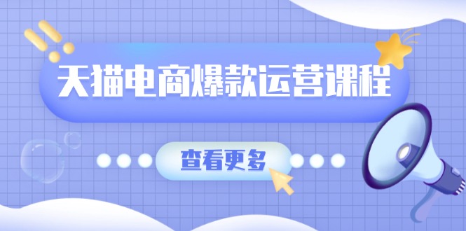 天猫电商爆款运营课程，爆款卖点提炼与流量实操，多套模型全面学习-创薯资源