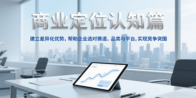 商业定位认知，建立差异化优势，帮助企业选对赛道、品类与平台，实现竞争突围-创薯资源
