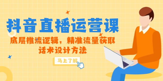 5月新课-抖音直播运营课，底层推流逻辑，精准流量获取，话术设计方法-创薯资源