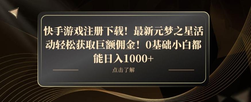 快手游戏注册下载！最新元梦之星活动轻松获取巨额佣金！0基础小白都能日入1000+-创薯资源
