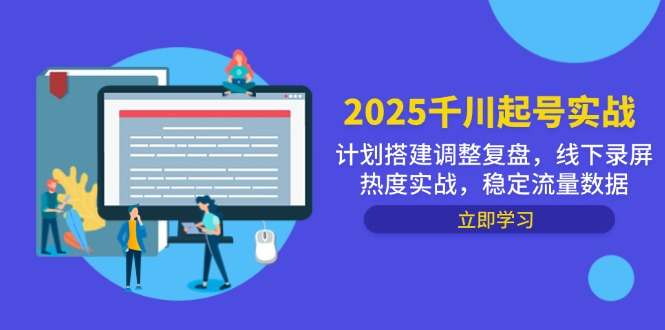 2025千川起号实战，计划搭建调整复盘，线下录屏热度实战，稳定流量数据-创薯资源