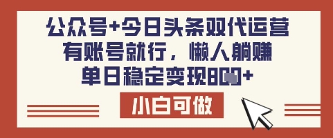 公众号+今日头条双代运营，有账号就行，单日稳定变现8张【揭秘】-创薯资源