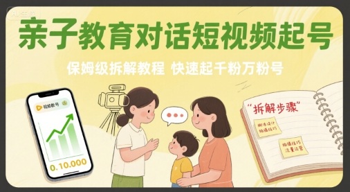 亲子教育对话短视频起号，保姆级拆解教程，快速起千粉万粉号-创薯资源