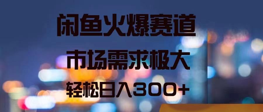 闲鱼火爆赛道，市场需求极大，轻松日入300+-创薯资源