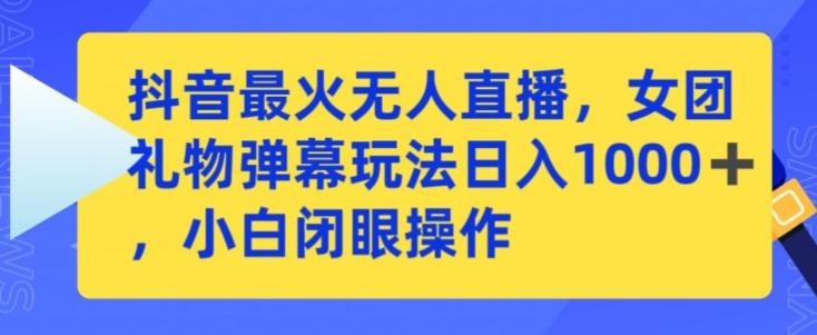 抖音最火无人直播，女团礼物弹幕玩法，日赚一千＋，小白闭眼操作【揭秘】-创薯资源