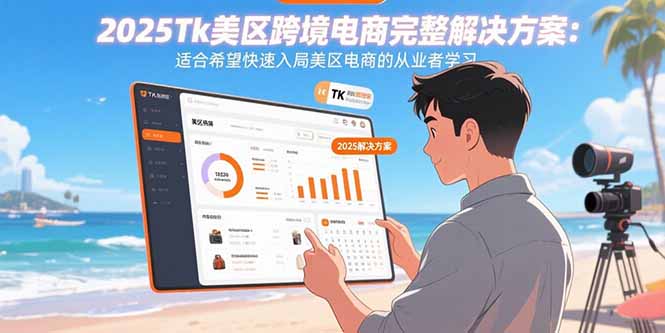 2025Tk美区跨境电商完整解决方案：适合希望快速入局美区电商的从业者学习-创薯资源