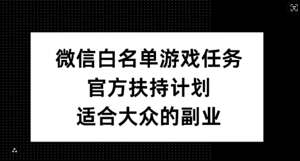 微信白名单游戏任务，官方扶持计划，适合大众的副业【揭秘】-创薯资源