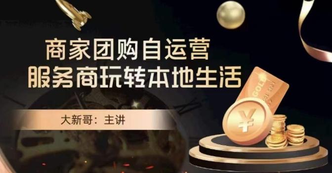 大新哥·商家团购自运营-玩转本地生活-创薯资源