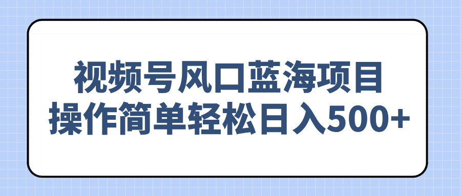 视频号风口蓝海项目，操作简单轻松日入500+-创薯资源