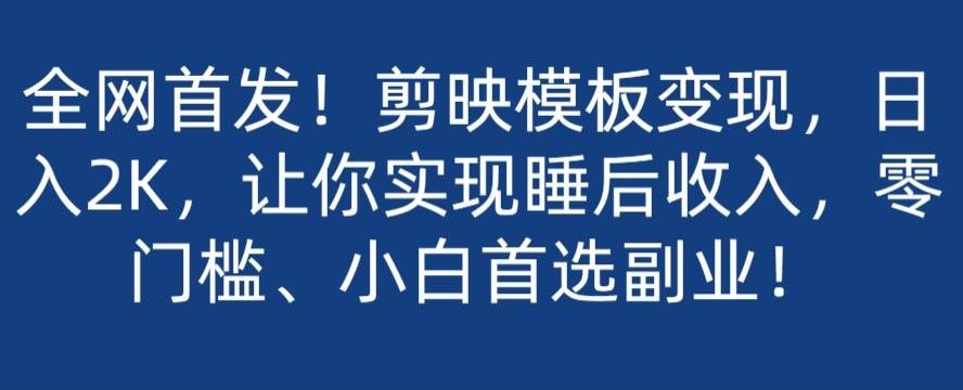 全网首发！剪映模板变现，日入2K，让你实现睡后收入，零门槛、小白首选副业！-创薯资源