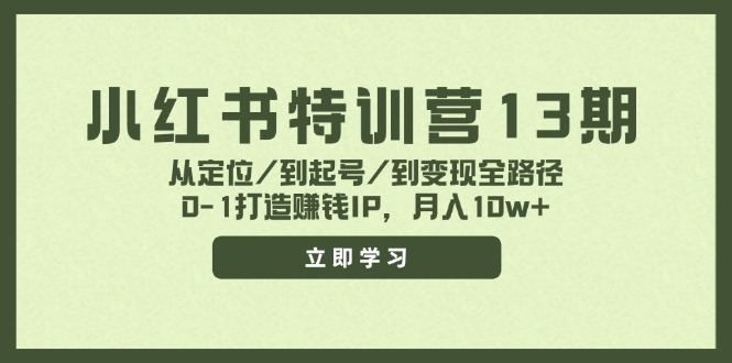 小红书特训营13期，从定位/到起号/到变现全路径，0-1打造赚钱IP，月入10w+-创薯资源