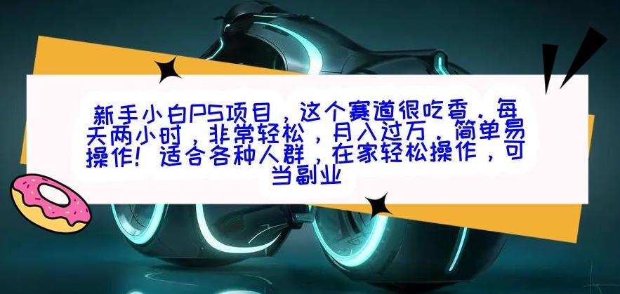 新手小白PS项目，轻轻松松月入过万-创薯资源