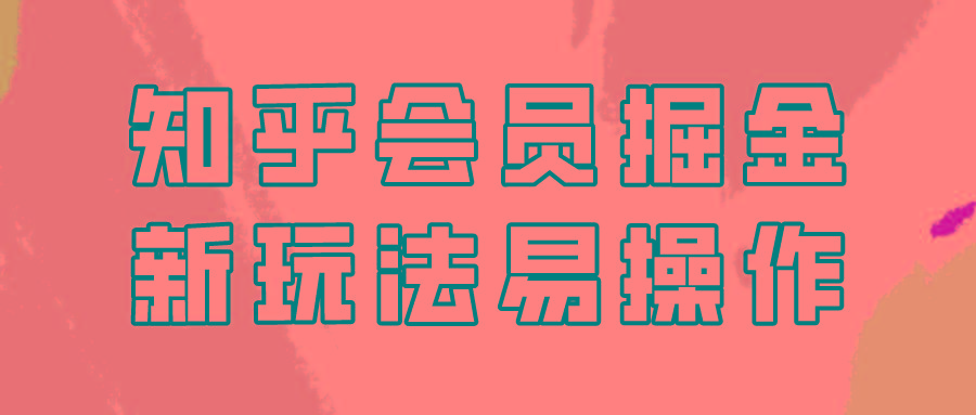 知乎会员掘金，新玩法易变现，新手也可日入300元！-创薯资源
