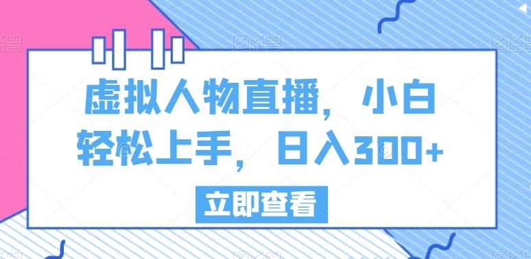 虚拟人物直播，小白轻松上手，日入300+【揭秘】-创薯资源