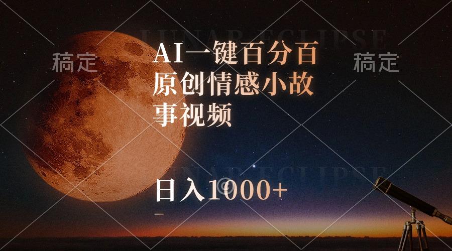 AI一键百分百原创情感小故事视频，视频号最顶赛道，日入1000+-创薯资源
