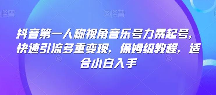 抖音第一人称视角音乐号力暴起号，快速引流多重变现，保姆级教程，适合小白入手-创薯资源