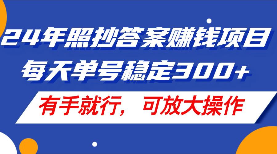 24年照抄答案赚钱项目，每天单号稳定300+，有手就行，可放大操作-创薯资源