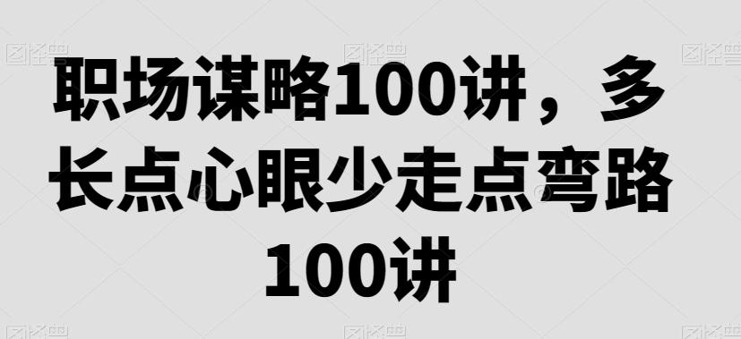 职场谋略100讲，多长点心眼少走点弯路-创薯资源