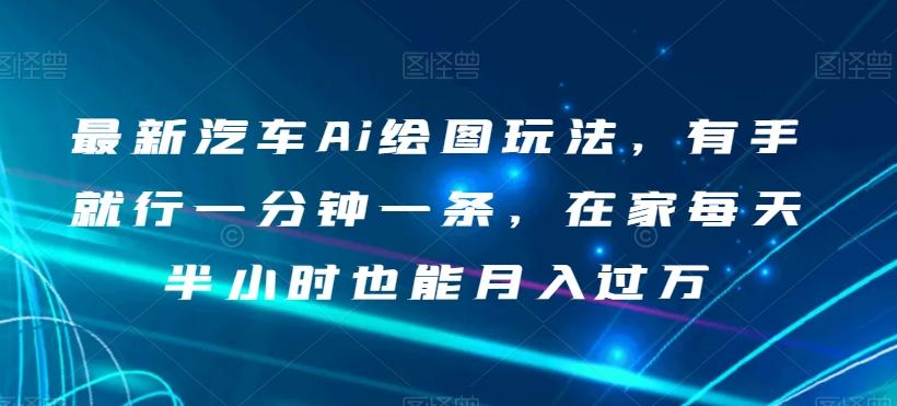 最新汽车Ai绘图玩法，有手就行一分钟一条，在家每天半小时也能月入过万【揭秘】-创薯资源