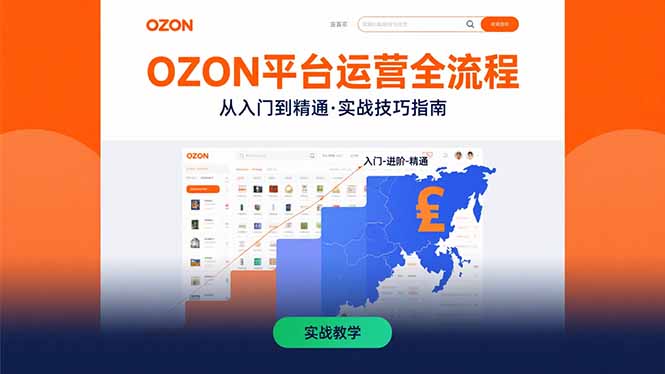 OZON平台运营全流程：快速掌握OZON从入门到精通的实战技巧-创薯资源