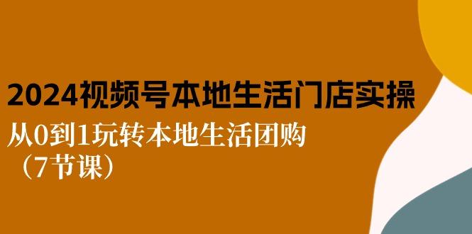 2024视频号短视频本地生活门店实操：从0到1玩转本地生活团购(7节课-创薯资源