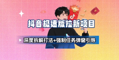 抖音极速版拉新项目_深度拆解打法+强制任务弹窗引导-创薯资源