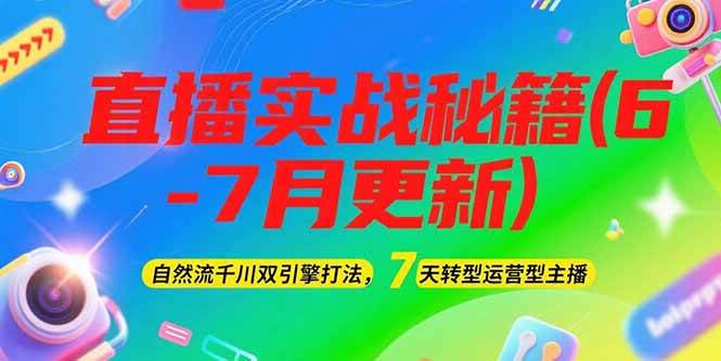 2025直播实战秘籍(6-7月更新)：自然流千川双引擎打法，7天转型运营型主播-创薯资源