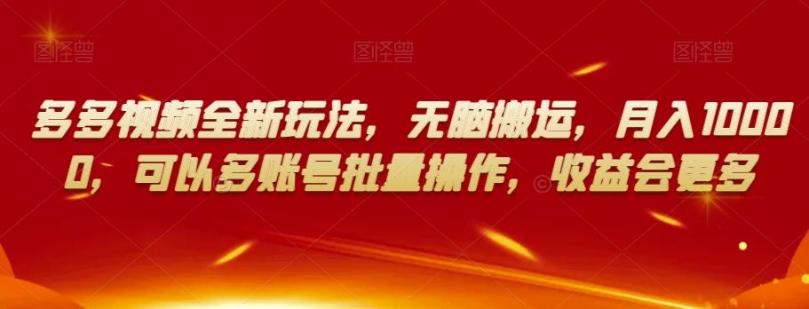 多多视频全新玩法，无脑搬运，月入10000，可以多账号批量操作，收益会更多【揭秘】-创薯资源