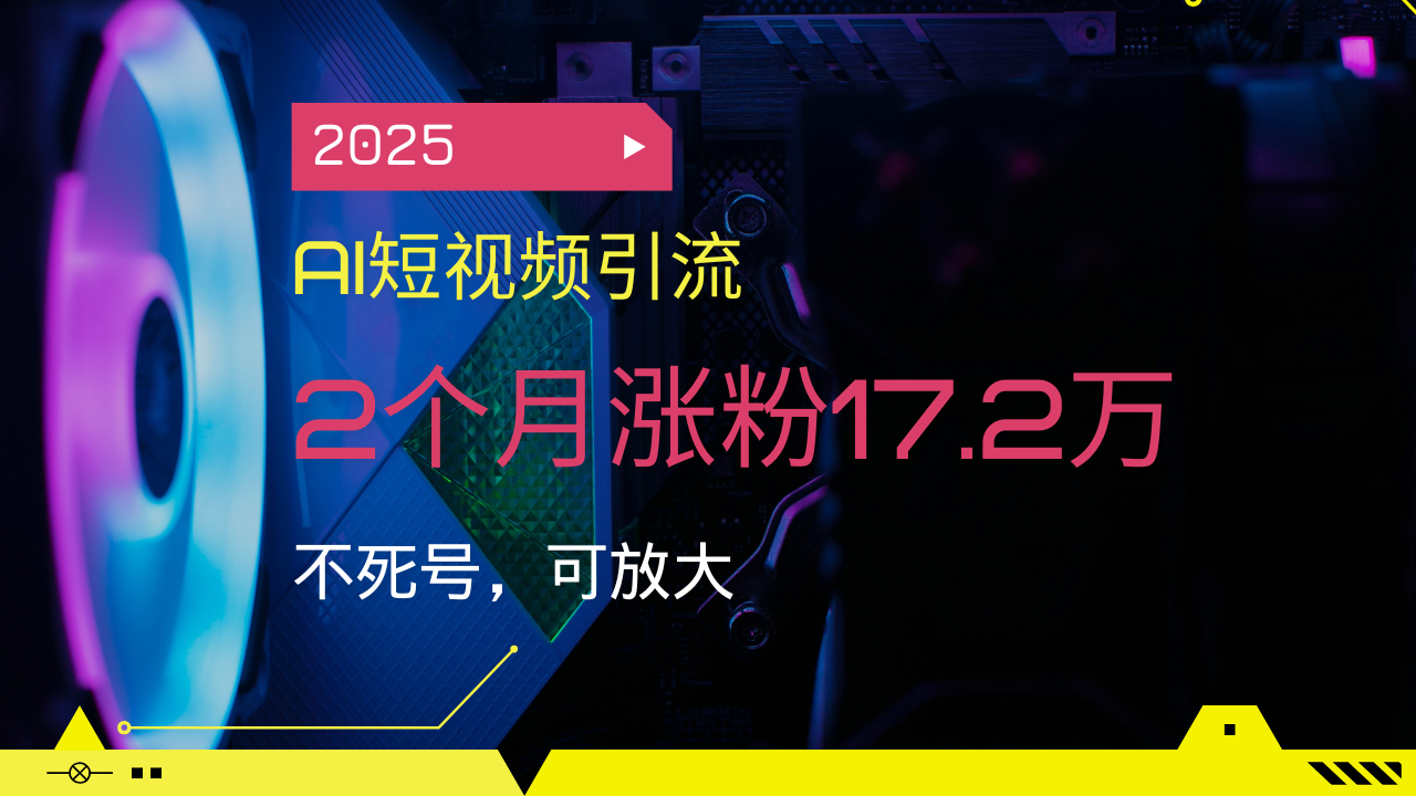 2025AI短视频引流，2个月涨粉17.2万，不死号，可放大-创薯资源