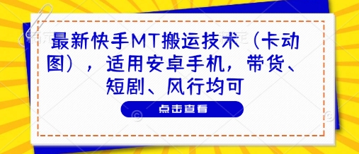 最新快手MT搬运技术(卡动图)，适用安卓手机，带货、短剧、风行均可-创薯资源