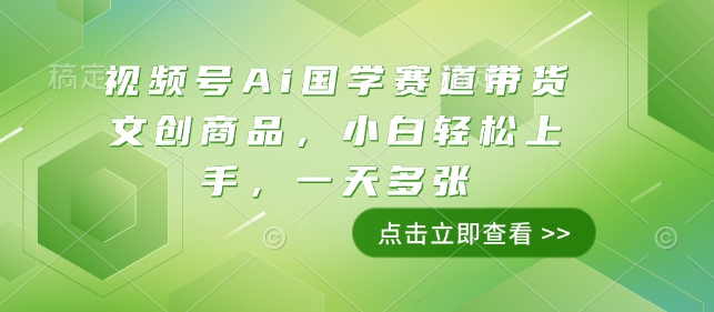 视频号Ai国学赛道带货文创商品，小白轻松上手，一天多张-创薯资源