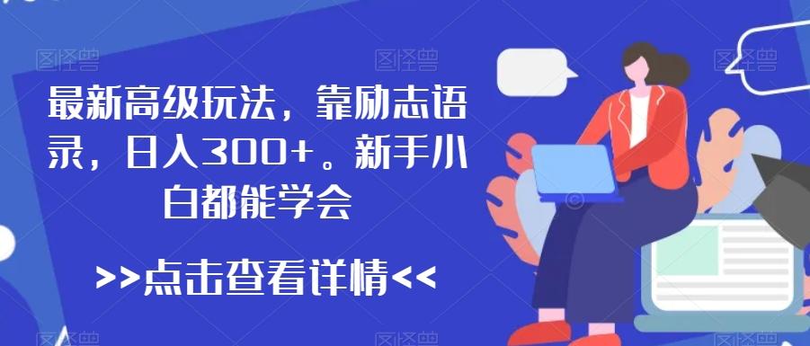 最新高级玩法，靠励志语录，日入300+，新手小白都能学会【揭秘】-创薯资源