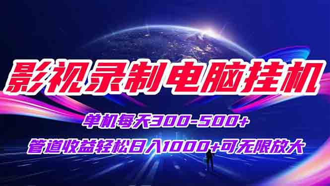 影视录制电脑挂机单机每天300+管道收益轻松日入1000+可矩阵无限放大-创薯资源