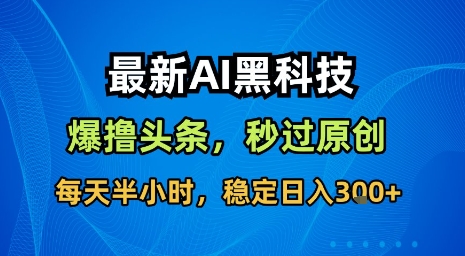 最新AI黑科技软件撸头条搬运，无需任何指令，秒过原创，每天半小时，稳定日入3张【揭秘】-创薯资源