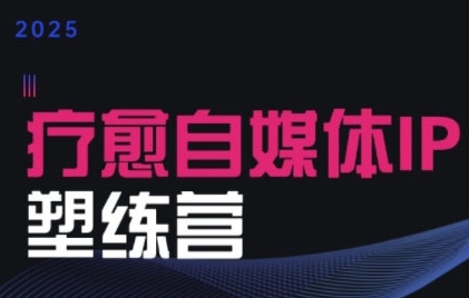 2025治愈自媒体IP训练营，专为疗愈领域从业者打造-创薯资源