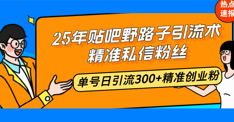 25年贴吧野路子引流术，精准私信粉丝，单号日引流300+精准创业粉-创薯资源