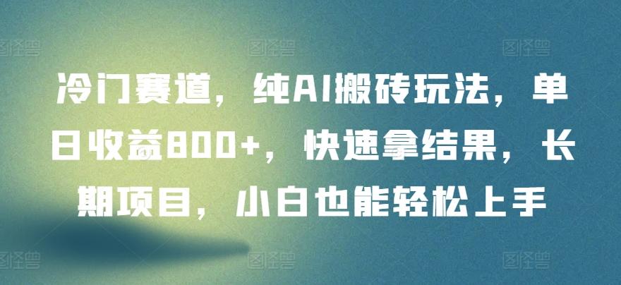 冷门赛道，纯AI搬砖玩法，单日收益800+，快速拿结果，长期项目，小白也能轻松上手【揭秘】-创薯资源