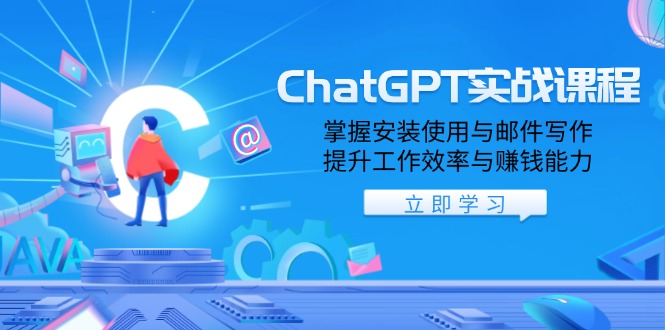 ChatGPT实战课程，掌握安装使用与邮件写作，提升工作效率与赚钱能力-创薯资源